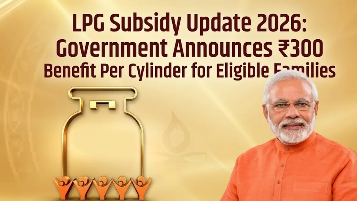 LPG Subsidy Update 2026: Government Announces ₹300 Benefit Per Cylinder for Eligible Families